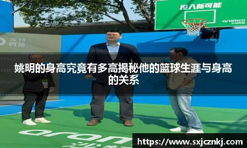 姚明的身高究竟有多高揭秘他的篮球生涯与身高的关系
