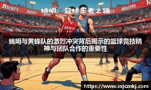 姚明与黄蜂队的激烈冲突背后揭示的篮球竞技精神与团队合作的重要性