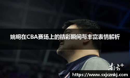 姚明在CBA赛场上的精彩瞬间与丰富表情解析
