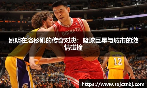姚明在洛杉矶的传奇对决：篮球巨星与城市的激情碰撞