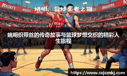 姚明织带丝的传奇故事与篮球梦想交织的精彩人生旅程