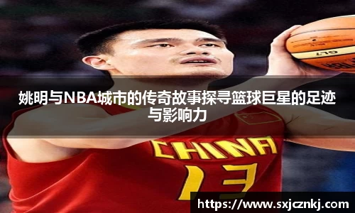 姚明与NBA城市的传奇故事探寻篮球巨星的足迹与影响力