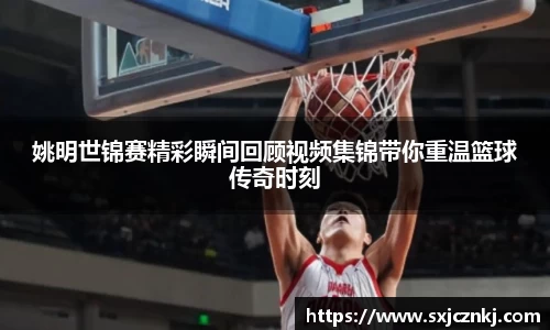 姚明世锦赛精彩瞬间回顾视频集锦带你重温篮球传奇时刻