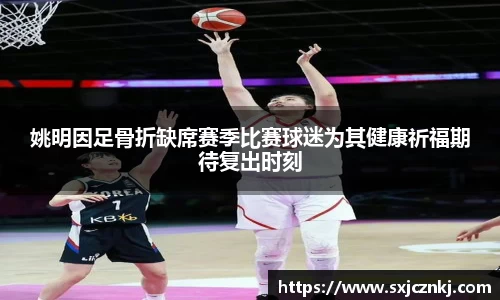 姚明因足骨折缺席赛季比赛球迷为其健康祈福期待复出时刻