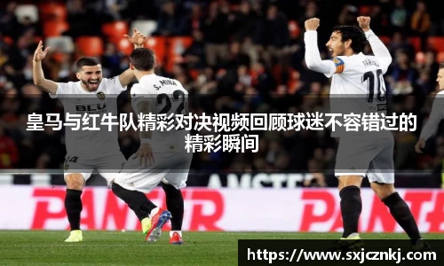 皇马与红牛队精彩对决视频回顾球迷不容错过的精彩瞬间